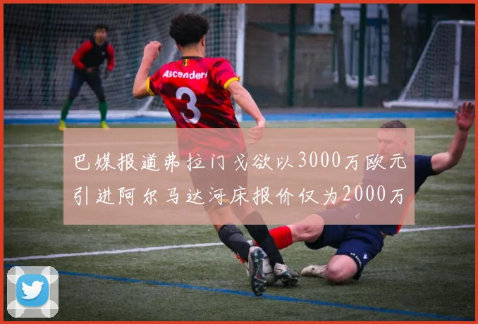 巴媒报道弗拉门戈欲以3000万欧元引进阿尔马达河床报价仅为2000万