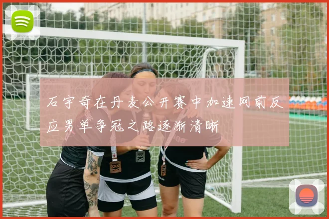 石宇奇在丹麦公开赛中加速网前反应男单争冠之路逐渐清晰
