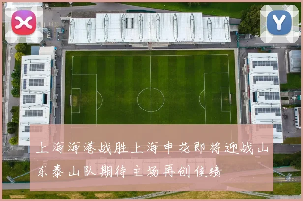 上海海港战胜上海申花即将迎战山东泰山队期待主场再创佳绩